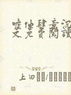 嘘他肆意沉沦全文免费阅读