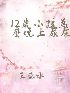 12岁小孩为什么晚上尿床