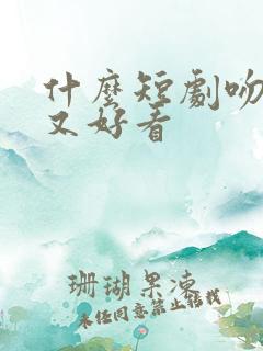 什么短剧吻戏多又好看