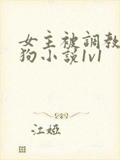 女主被调教成母狗小说1v1