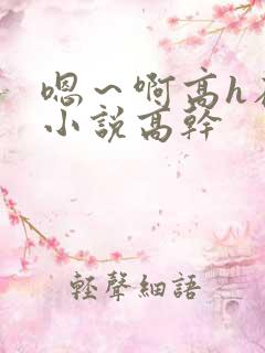 嗯～啊高h在线小说高干