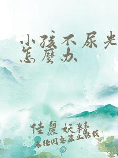 小孩不尿光拉稀怎么办