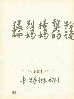 猛烈撞击粉嫩教师妈妈的后臀