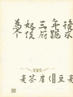 为奴三年后,整个侯府跪求我原谅全文阅读