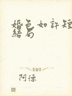 婚色如许短剧大结局