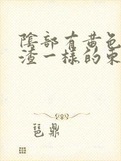 阴部有黄色豆腐渣一样的东西是怎么回事