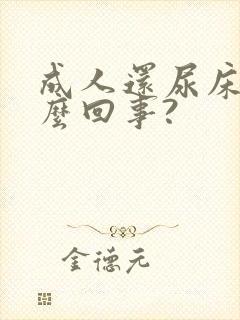 成人还尿床是怎么回事?