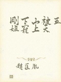 刚下山被五位师姐宠上天