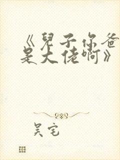 《儿子你爸我真是大佬啊》