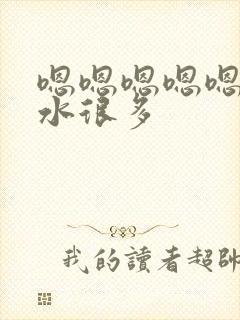 嗯嗯嗯嗯嗯嗯嗯水很多