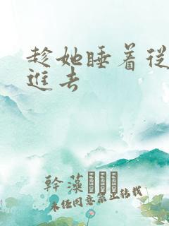 趁她睡着从后面进去