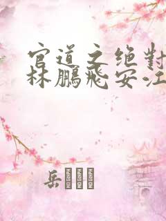 官道之绝对权力林鹏飞安江小说完结版