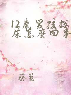 12岁男孩总尿床怎么回事