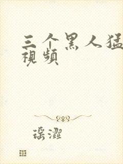 三个黑人猛躁我视频