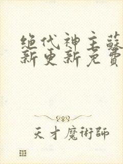 绝代神主苏莫最新更新免费