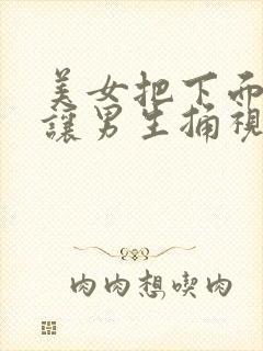 美女把下面扒开让男生捅视频