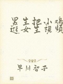 男生把小鸡鸡插进女生视频