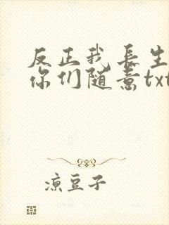 反正我长生不死你们随意txt下载