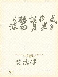 《听说我成了反派白月光》