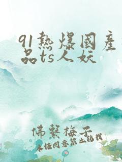 91热爆国产极品ts人妖