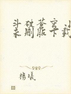 斗破苍穹 小说未删版下载txt