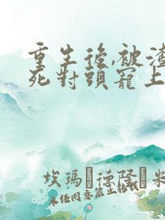 重生后,被渣男死对头宠上天短剧