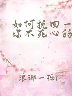 如何挽回一个对你不死心的男人