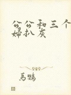 公公和三个儿媳妇扒灰