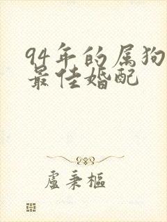 94年的属狗女最佳婚配