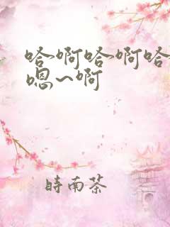 哈啊哈啊哈哈哈嗯~啊