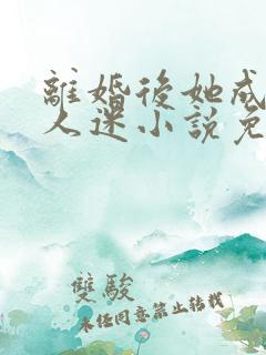 离婚后她成了万人迷小说免费阅读