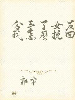 分手了女友还爱我怎么挽回