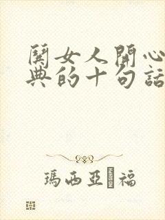 哄女人开心最经典的十句话