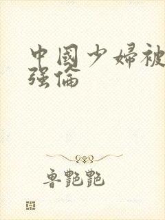 中国少妇被黑人强伦