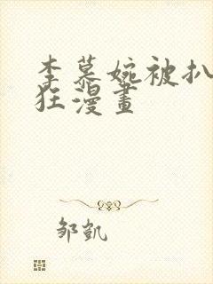 李慕婉被扒开腿狂漫画