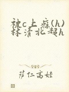 被c上瘾(h)林清北超h