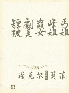 短剧巅峰丐婿从被美女姐姐捡回家开始