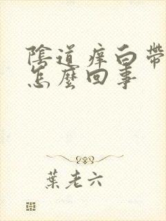 阴道痒白带多是怎么回事