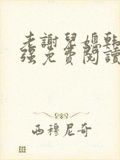 老谢儿媳韩雪谢强免费阅读