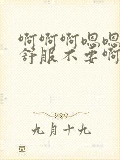 啊啊啊嗯嗯嗯好舒服不要啊