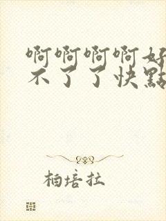 啊啊啊啊好大受不了了快点