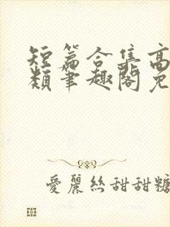 短篇合集高干各类笔趣阁免费阅读