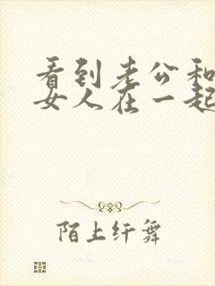 看到老公和别的女人在一起怎么办