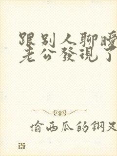 跟别人聊暧昧被老公发现了怎么办