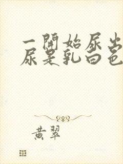 一开始尿出来的尿是乳白色的