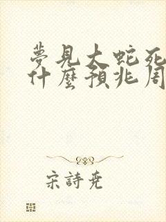 梦见大蛇死了是什么预兆周公解梦