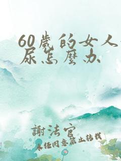 60岁的女人漏尿怎么办