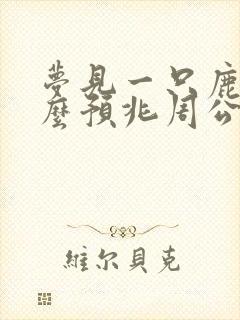 梦见一只鹿是什么预兆周公解梦