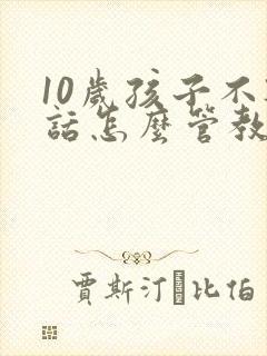 10岁孩子不听话怎么管教