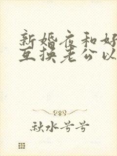 新婚夜和好闺蜜互换老公以后